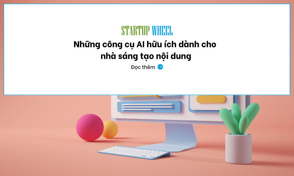 nhung cong cu AI huu ich danh cho nha sang tao noi dung - Startup Wheel tin tuc